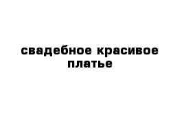 свадебное красивое платье